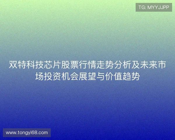 双特科技芯片股票行情走势分析及未来市场投资机会展望与价值趋势